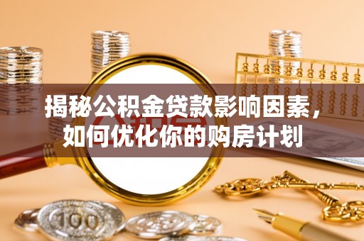 乌丘揭秘公积金贷款影响因素，如何优化你的购房计划