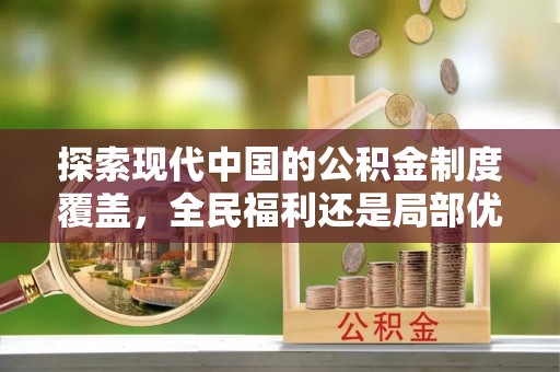 乌丘探索现代中国的公积金制度覆盖，全民福利还是局部优势？