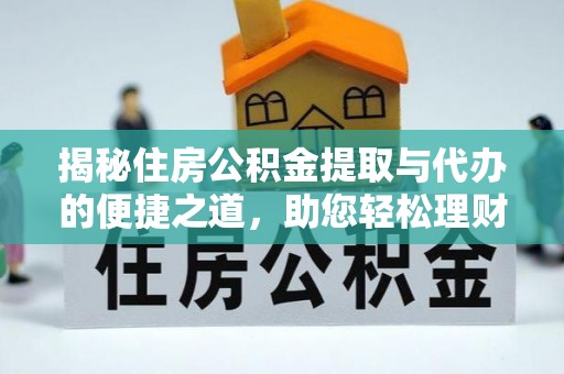 乌丘揭秘住房公积金提取与代办的便捷之道，助您轻松理财
