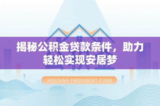 乌丘揭秘公积金贷款条件，助力轻松实现安居梦