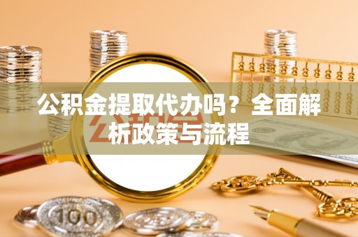 乌丘公积金提取代办吗？全面解析政策与流程