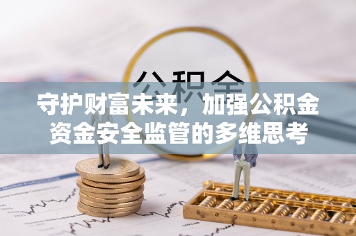 乌丘守护财富未来，加强公积金资金安全监管的多维思考