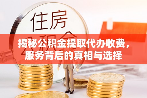 乌丘揭秘公积金提取代办收费，服务背后的真相与选择
