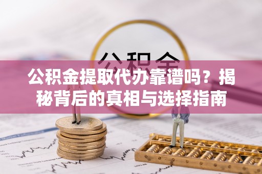 乌丘公积金提取代办靠谱吗？揭秘背后的真相与选择指南
