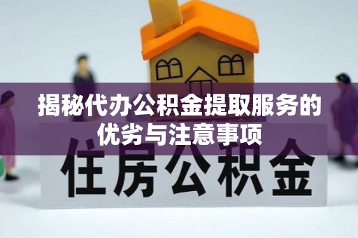 乌丘揭秘代办公积金提取服务的优劣与注意事项
