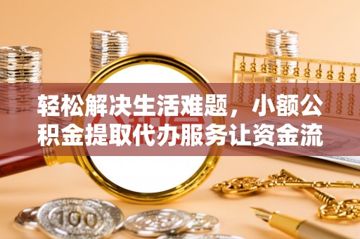 乌丘轻松解决生活难题，小额公积金提取代办服务让资金流动更便捷