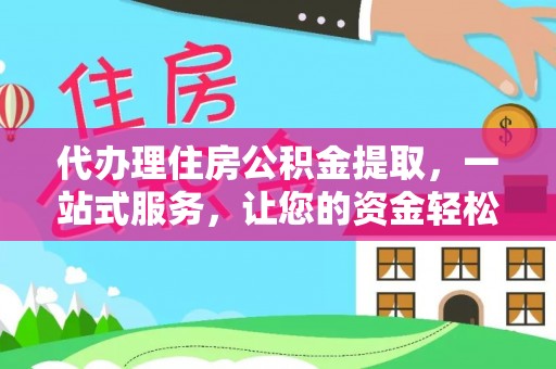 乌丘代办理住房公积金提取，一站式服务，让您的资金轻松到账