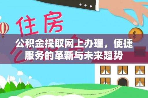 乌丘公积金提取网上办理，便捷服务的革新与未来趋势