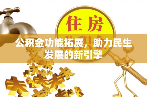 乌丘公积金功能拓展，助力民生发展的新引擎
