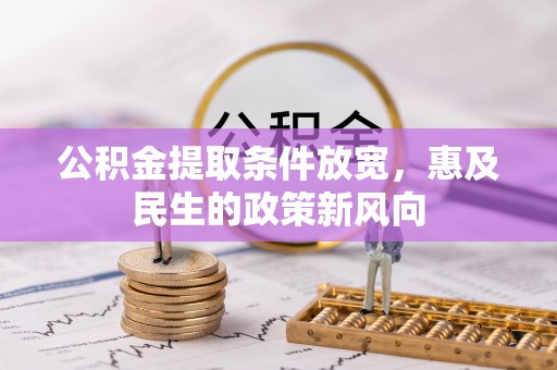 乌丘公积金提取条件放宽，惠及民生的政策新风向