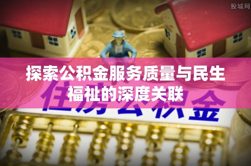 乌丘探索公积金服务质量与民生福祉的深度关联