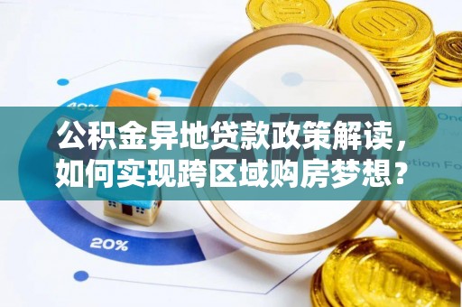 乌丘公积金异地贷款政策解读，如何实现跨区域购房梦想？