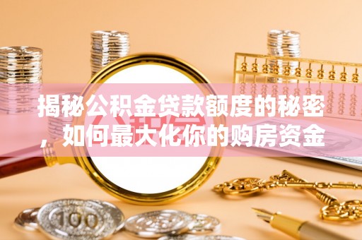 乌丘揭秘公积金贷款额度的秘密，如何最大化你的购房资金