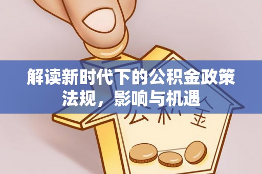 乌丘解读新时代下的公积金政策法规，影响与机遇