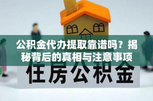 乌丘公积金代办提取靠谱吗？揭秘背后的真相与注意事项