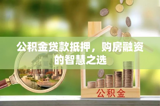 乌丘公积金贷款抵押，购房融资的智慧之选