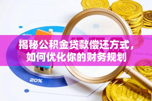 乌丘揭秘公积金贷款偿还方式，如何优化你的财务规划