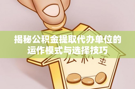 乌丘揭秘公积金提取代办单位的运作模式与选择技巧