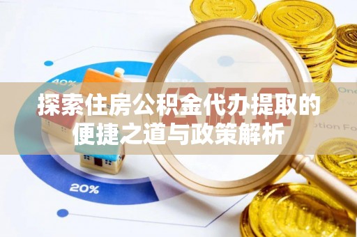 乌丘探索住房公积金代办提取的便捷之道与政策解析