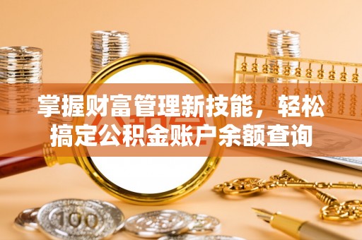 乌丘掌握财富管理新技能，轻松搞定公积金账户余额查询