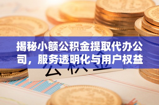 乌丘揭秘小额公积金提取代办公司，服务透明化与用户权益保障