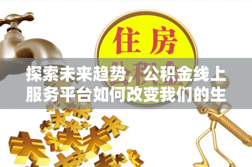 乌丘探索未来趋势，公积金线上服务平台如何改变我们的生活