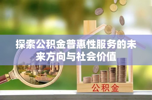 乌丘探索公积金普惠性服务的未来方向与社会价值