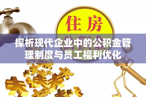 乌丘探析现代企业中的公积金管理制度与员工福利优化