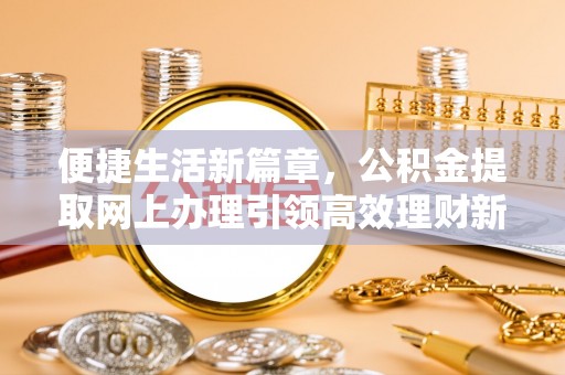 乌丘便捷生活新篇章，公积金提取网上办理引领高效理财新趋势
