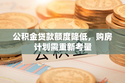 乌丘公积金贷款额度降低，购房计划需重新考量