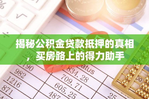 乌丘揭秘公积金贷款抵押的真相，买房路上的得力助手