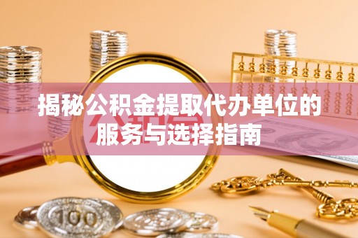 乌丘揭秘公积金提取代办单位的服务与选择指南
