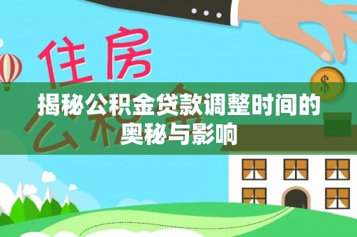 乌丘揭秘公积金贷款调整时间的奥秘与影响