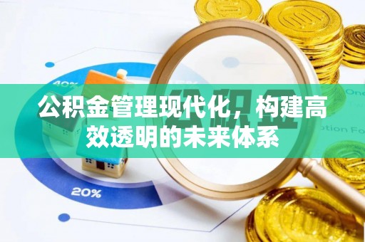 乌丘公积金管理现代化，构建高效透明的未来体系