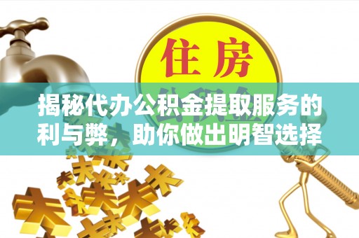 乌丘揭秘代办公积金提取服务的利与弊，助你做出明智选择