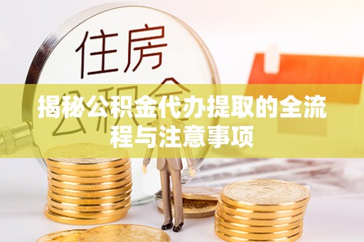 乌丘揭秘公积金代办提取的全流程与注意事项