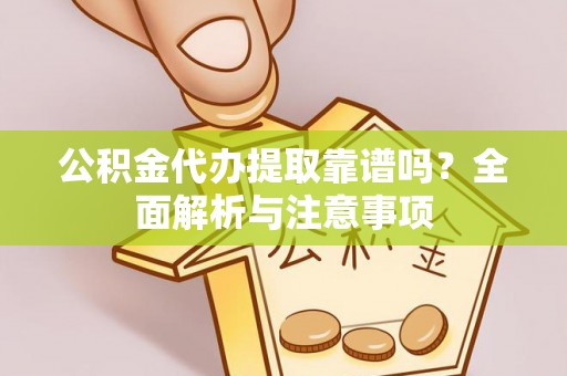 乌丘公积金代办提取靠谱吗？全面解析与注意事项