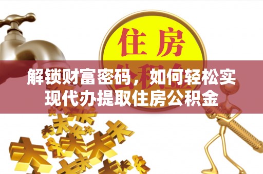 乌丘解锁财富密码，如何轻松实现代办提取住房公积金