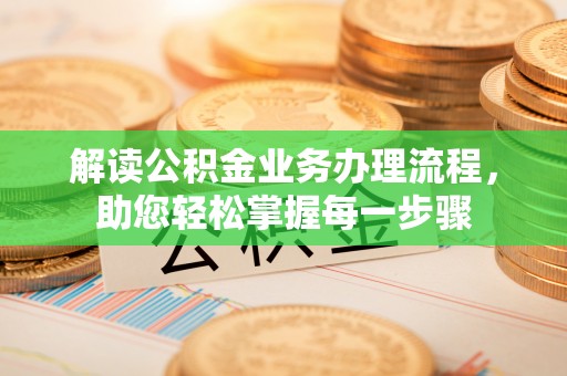 乌丘解读公积金业务办理流程，助您轻松掌握每一步骤