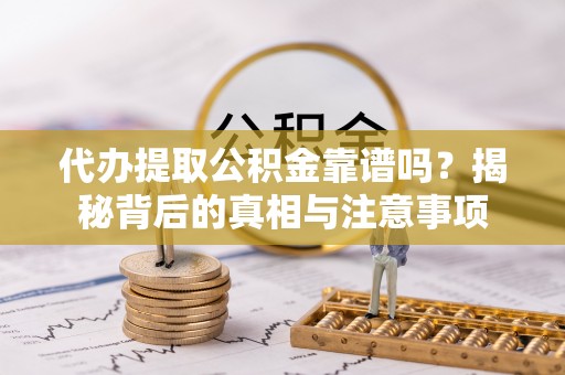 乌丘代办提取公积金靠谱吗？揭秘背后的真相与注意事项