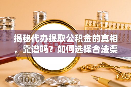乌丘揭秘代办提取公积金的真相，靠谱吗？如何选择合法渠道