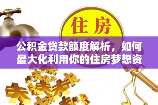 乌丘公积金贷款额度解析，如何最大化利用你的住房梦想资金