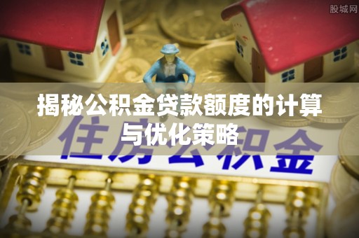 乌丘揭秘公积金贷款额度的计算与优化策略