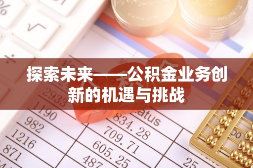 乌丘探索未来——公积金业务创新的机遇与挑战
