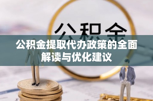 乌丘公积金提取代办政策的全面解读与优化建议