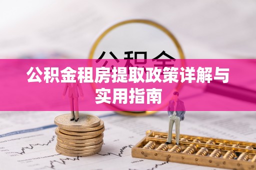 乌丘公积金租房提取政策详解与实用指南