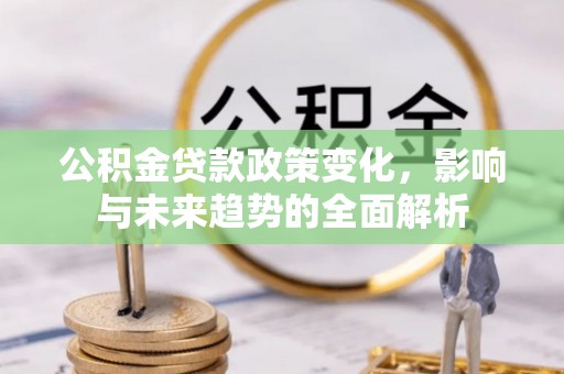 乌丘公积金贷款政策变化，影响与未来趋势的全面解析