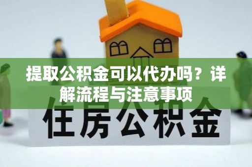 乌丘提取公积金可以代办吗？详解流程与注意事项