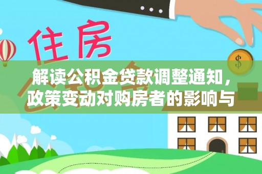 乌丘解读公积金贷款调整通知，政策变动对购房者的影响与应对策略