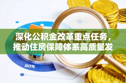 乌丘深化公积金改革重点任务，推动住房保障体系高质量发展